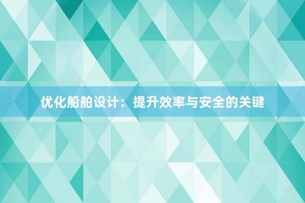 优化船舶设计：提升效率与安全的关键