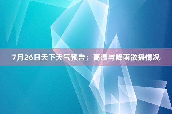 7月26日天下天气预告：高温与降雨散播情况