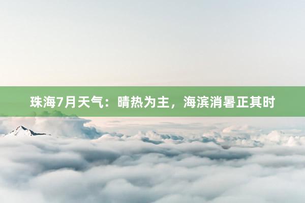 珠海7月天气：晴热为主，海滨消暑正其时