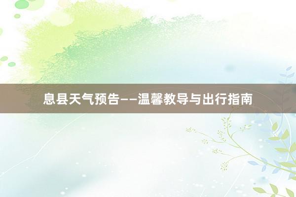 息县天气预告——温馨教导与出行指南