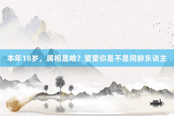 本年18岁，属相是啥？望望你是不是同龄东谈主